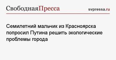 Владимир Владимирович Путин - Семилетний мальчик из Красноярска попросил Путина решить экологические проблемы города - svpressa.ru - Россия - Красноярск