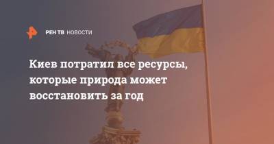 Андрей Малеванный - Киев потратил все ресурсы, которые природа может восстановить за год - ren.tv - США - Украина - Киев - Германия