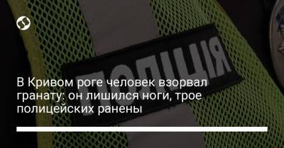 В Кривом роге человек взорвал гранату: он лишился ноги, трое полицейских ранены - liga.net - Украина - Кривой Рог
