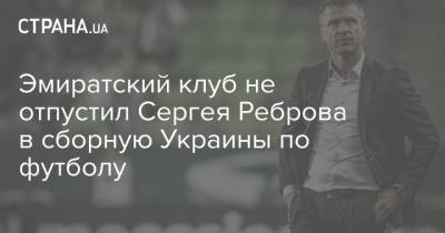 Андрей Шевченко - Сергей Ребров - Эмиратский клуб не отпустил Сергея Реброва в сборную Украины по футболу - strana.ua - Украина - Эмираты
