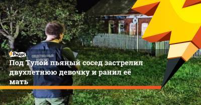 Под Тулой пьяный сосед застрелил двухлетнюю девочку и ранил её мать - ridus.ru - Россия - Тула - Тульская обл.