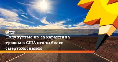 Полупустые из-за карантина трассы в США стали более смертоносными - ridus.ru - США