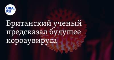 Британский ученый предсказал будущее коронавируса - ura.news - Англия