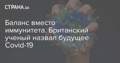 Баланс вместо иммунитета. Британский ученый назвал будущее Covid-19 - strana.ua - Украина - Англия