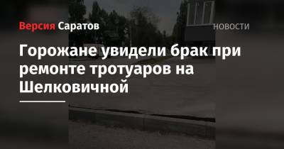 Горожане увидели брак при ремонте тротуаров на Шелковичной - nversia.ru - Саратов