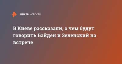 Владимир Зеленский - Дмитрий Кулеба - Джо Байден - В Киеве рассказали, о чем будут говорить Байден и Зеленский на встрече - ren.tv - США - Украина - Киев - Вашингтон - Крым