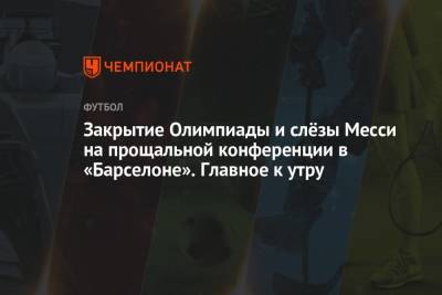 Закрытие Олимпиады и слёзы Месси на прощальной конференции в «Барселоне». Главное к утру - championat.com - Россия - Токио - Япония