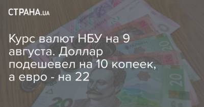 Курс валют НБУ на 9 августа. Доллар подешевел на 10 копеек, а евро - на 22 - strana.ua - Украина
