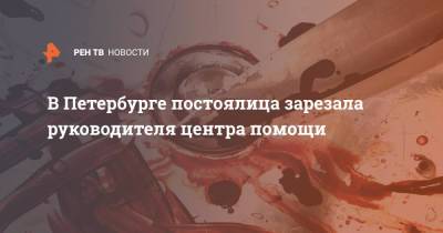 В Петербурге постоялица зарезала руководителя центра помощи - ren.tv - Санкт-Петербург