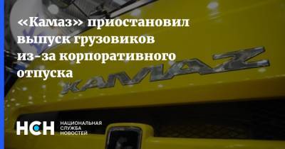 «Камаз» приостановил выпуск грузовиков из-за корпоративного отпуска - nsn.fm - Камаз