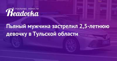 Пьяный мужчина застрелил 2,5-летнюю девочку в Тульской области - readovka.ru - Россия - Тульская обл.