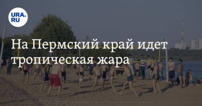 На Пермский край идет тропическая жара - ura.news - Пермский край