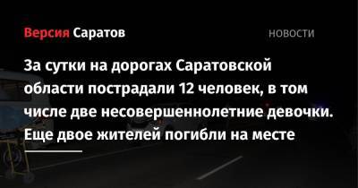 За сутки на дорогах Саратовской области пострадали 12 человек, в том числе две несовершеннолетние девочки. Еще двое жителей погибли на месте - nversia.ru - Саратовская обл. - Саратов - Волгоград