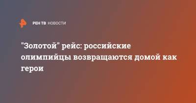 "Золотой" рейс: российские олимпийцы возвращаются домой как герои - ren.tv - Токио