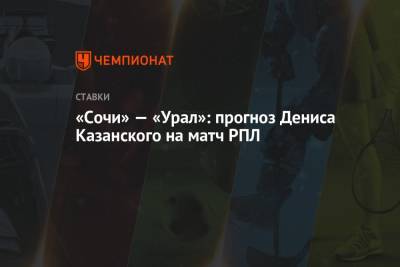 Денис Казанский - «Сочи» — «Урал»: прогноз Дениса Казанского на матч РПЛ - championat.com - Сочи - Белград