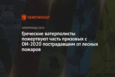Греческие ватерполисты пожертвуют часть призовых с ОИ-2020 пострадавшим от лесных пожаров - championat.com - Токио - Япония - Греция