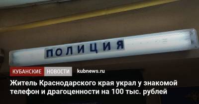 Житель Краснодарского края украл у знакомой телефон и драгоценности на 100 тыс. рублей - kubnews.ru - Краснодарский край - район Туапсинский