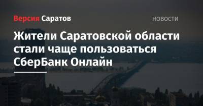 Жители Саратовской области стали чаще пользоваться СберБанк Онлайн - nversia.ru - Саратовская обл.