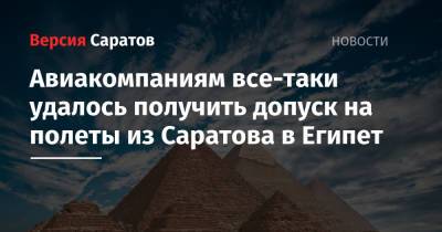 Авиакомпаниям все-таки удалось получить допуск на полеты из Саратова в Египет - nversia.ru - Россия - Египет - Саратов