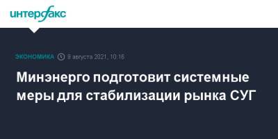 Минэнерго подготовит системные меры для стабилизации рынка СУГ - interfax.ru - Москва