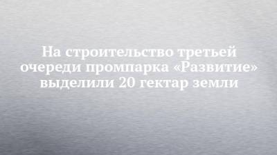 Рустам Минниханов - Наиль Магдеев - На строительство третьей очереди промпарка «Развитие» выделили 20 гектар земли - chelny-izvest.ru - Набережные Челны - Камаз
