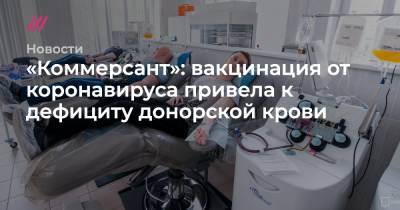 «Коммерсант»: вакцинация от коронавируса привела к дефициту донорской крови - tvrain.ru - Москва - Башкирия - Крым - Санкт-Петербург - Челябинская обл. - Нижегородская обл. - Саратовская обл. - Белгородская обл. - Воронежская обл. - респ. Дагестан - Приморье край - Ростовская обл. - Ульяновская - Волгоградская обл. - Пермский край - Тамбовская обл. - Ставрополье - Томская обл.