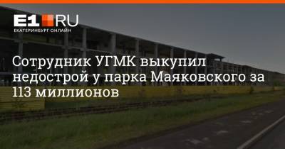 Сотрудник УГМК выкупил недострой у парка Маяковского за 113 миллионов - e1.ru - Екатеринбург