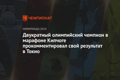 Двукратный олимпийский чемпион в марафоне Кипчоге прокомментировал свой результат в Токио - championat.com - Токио - Япония