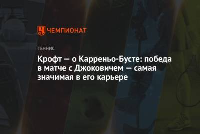 Пабло Карреньо-Буст - Крофт — о Карреньо-Бусте: победа в матче с Джоковичем — самая значимая в его карьере - championat.com - Токио - Англия
