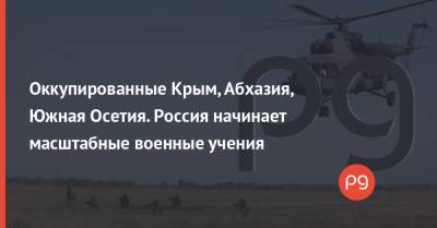 Оккупированные Крым, Абхазия, Южная Осетия. Россия начинает масштабные военные учения - thepage.ua - Россия - Украина - Крым - Грузия - респ. Дагестан - респ. Чечня - респ. Алания - Астраханская обл. - Ростовская обл. - Апсны - респ. Адыгея - Кубань - респ. Южная Осетия - Ставрополье