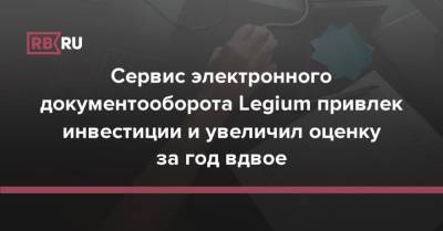 Cервис электронного документооборота Legium привлек инвестиции и увеличил оценку за год вдвое - rb.ru