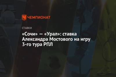 Александр Мостовой - «Сочи» — «Урал»: ставка Александра Мостового на игру 3-го тура РПЛ - championat.com - Россия - Сочи - Нижний Новгород