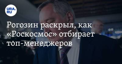 Дмитрий Рогозин - Рогозин раскрыл, как «Роскосмос» отбирает топ-менеджеров - ura.news