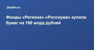 Фонды «Региона»-«Россиума» купили бумаг на 100 млрд рублей - smartmoney.one