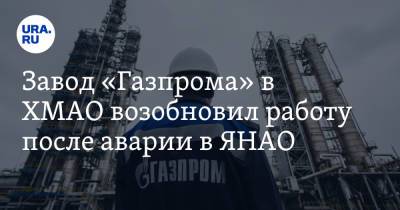 Завод «Газпрома» в ХМАО возобновил работу после аварии в ЯНАО - ura.news - Сургут - Югра - окр. Янао