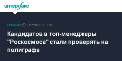 Дмитрий Рогозин - Кандидатов в топ-менеджеры "Роскосмоса" стали проверять на полиграфе - interfax.ru - Москва