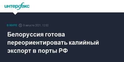 Александр Лукашенко - Белоруссия готова переориентировать калийный экспорт в порты РФ - interfax.ru - Москва - Россия - Китай - Белоруссия - Мурманск - Индия