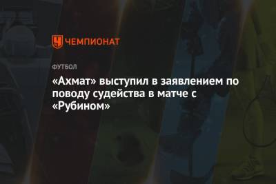 Павел Кукуян - «Ахмат» выступил в заявлением по поводу судейства в матче с «Рубином» - championat.com