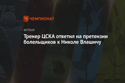 Тренер ЦСКА ответил на претензии болельщиков к Николе Влашичу - championat.com