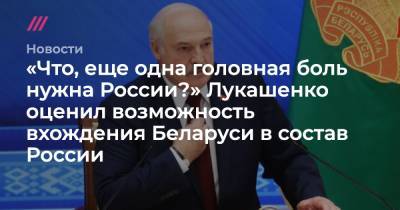 «Что, еще одна головная боль нужна России?» Лукашенко оценил возможность вхождения Беларуси в состав России - tvrain.ru - Россия - Белоруссия