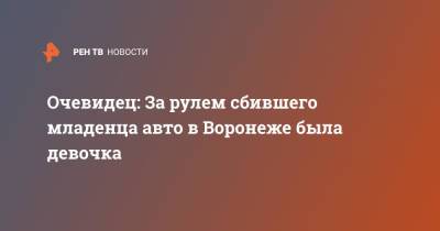Очевидец: За рулем сбившего младенца авто в Воронеже была девочка - ren.tv - Воронеж