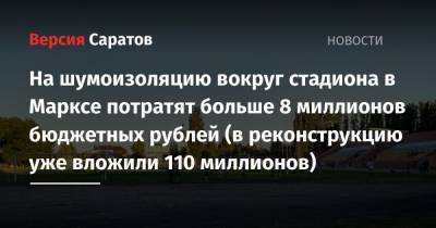 На шумоизоляцию вокруг стадиона в Марксе потратят больше 8 миллионов бюджетных рублей (в реконструкцию уже вложили 110 миллионов) - nversia.ru - Саратовская обл.
