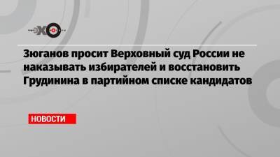 Павел Грудинин - Геннадий Зюганов - Зюганов просит Верховный суд России не наказывать избирателей и восстановить Грудинина в партийном списке кандидатов - echo.msk.ru - Россия