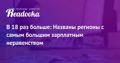 В 18 раз больше: Названы регионы с самым большим зарплатным неравенством - readovka.news - Москва - Санкт-Петербург - Московская обл.