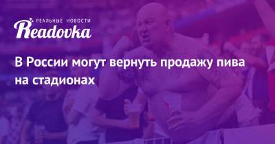 В России могут вернуть продажу пива на стадионах - readovka.news - Россия