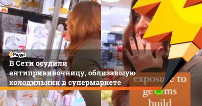 В Сети осудили антипрививочницу, облизавшую холодильник в супермаркете - ridus.ru - США