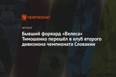Бывший форвард «Велеса» Тимошенко перешёл в клуб второго дивизиона чемпионата Словакии - championat.com - Россия - Словакия