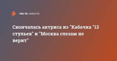 Скончалась актриса из "Кабачка "13 стульев" и "Москва слезам не верит" - ren.tv - Москва - РСФСР