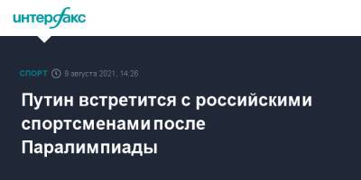 Владимир Путин - Путин встретится с российскими спортсменами после Паралимпиады - sport-interfax.ru - Москва - Россия - Токио