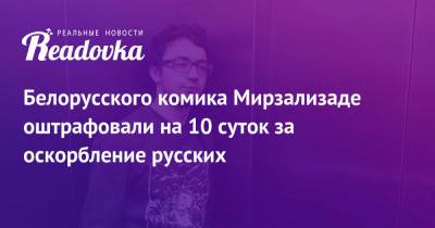 Белорусского комика Мирзализаде оштрафовали на 10 суток за оскорбление русских - readovka.news - Москва - Минск